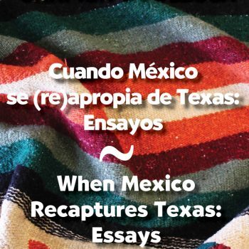 Cuando Mexico se (re)apropia de Texas: Ensayos / When Mexico Recaptures Texas: Essays