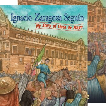 Ignacio Zaragoza Seguín: My Story of Cinco de Mayo / Mi versión del Cinco de Mayo